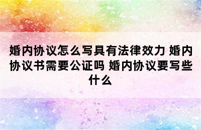 婚内协议怎么写具有法律效力 婚内协议书需要公证吗 婚内协议要写些什么